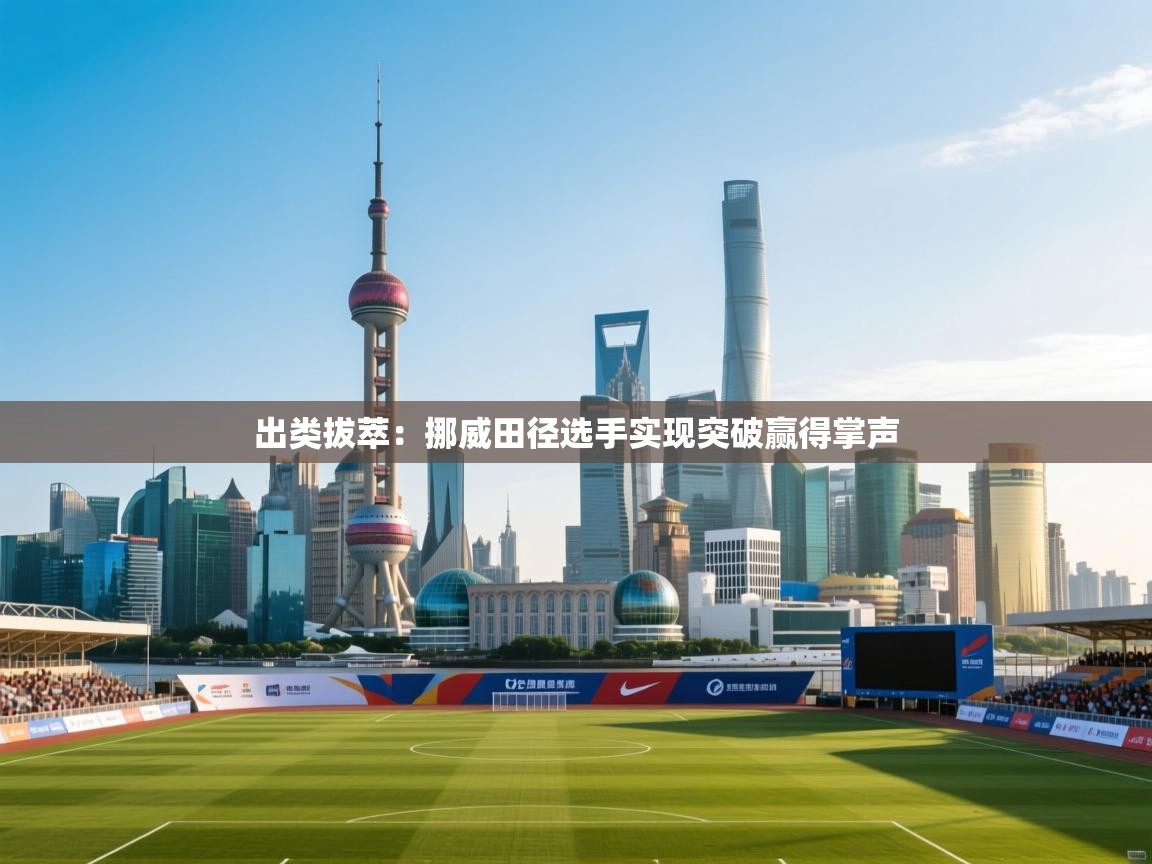 出类拔萃：挪威田径选手实现突破赢得掌声