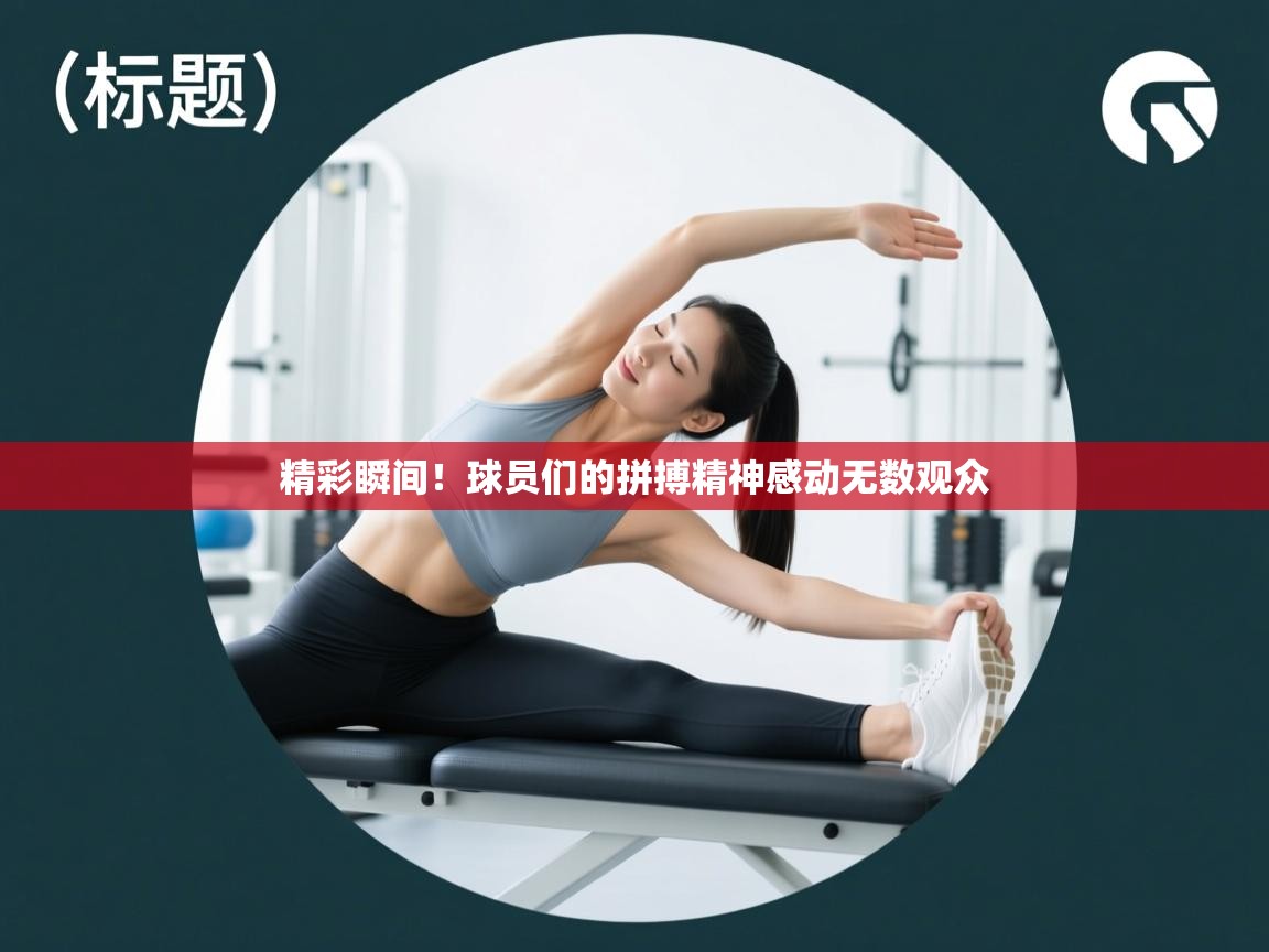 精彩瞬间!球员们的拼搏精神感动无数观众 第1张