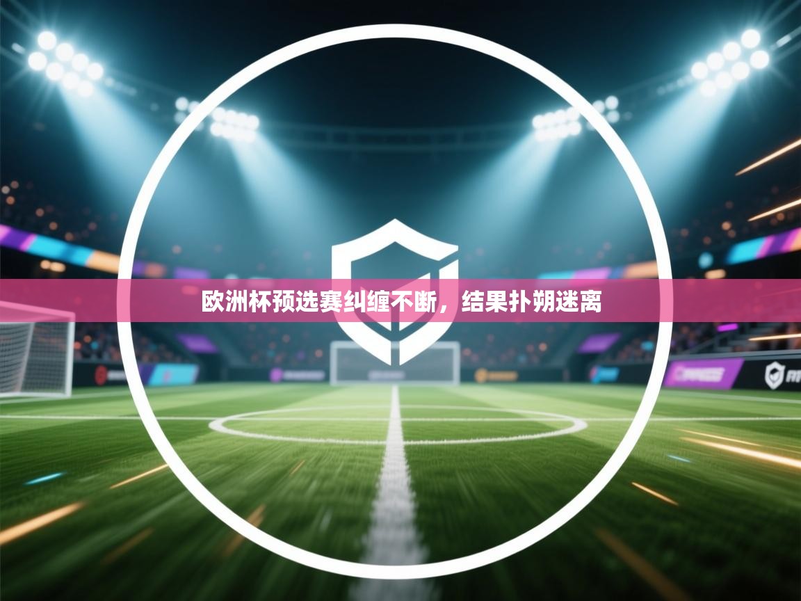 欧洲杯预选赛纠缠不断,结果扑朔迷离 第2张