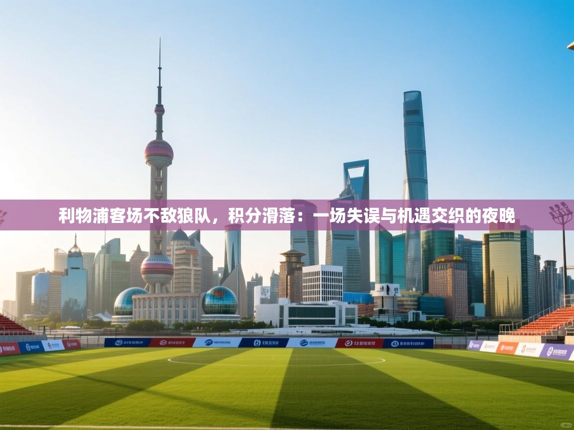 利物浦客场不敌狼队，积分滑落：一场失误与机遇交织的夜晚