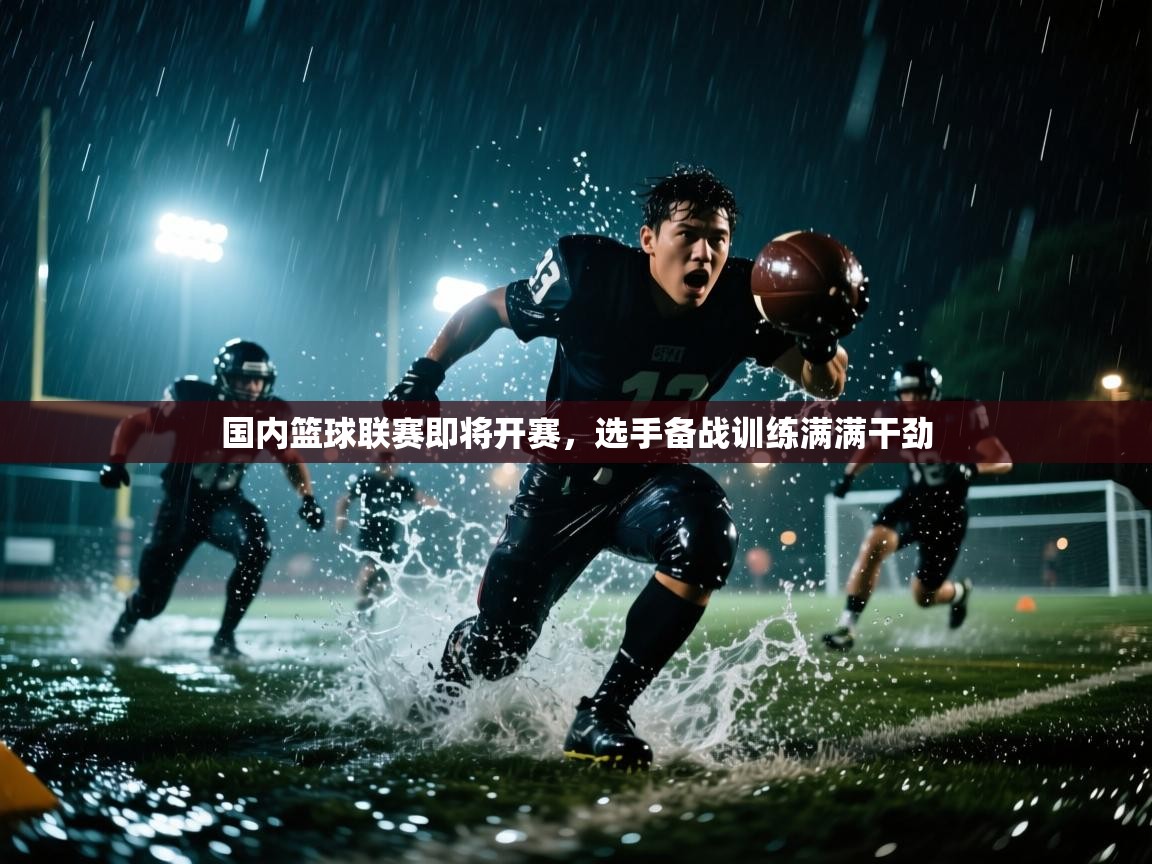 国内篮球联赛即将开赛，选手备战训练满满干劲