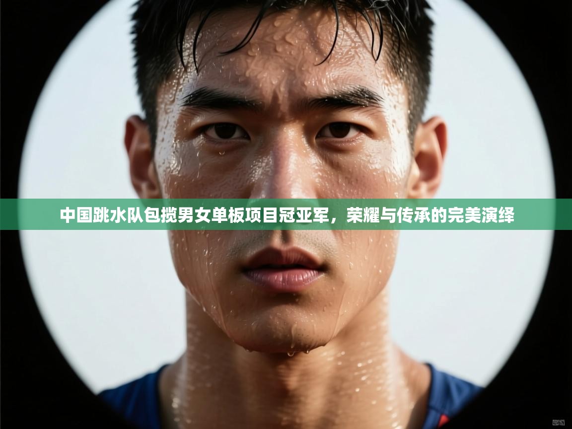 中国跳水队包揽男女单板项目冠亚军，荣耀与传承的完美演绎